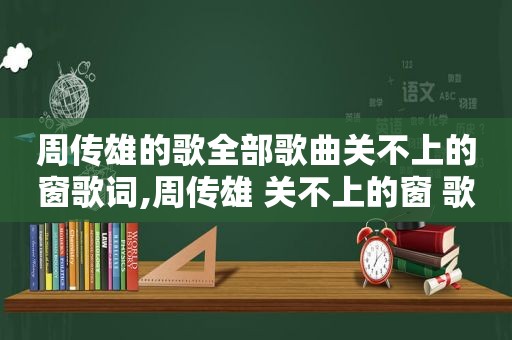 周传雄的歌全部歌曲关不上的窗歌词,周传雄 关不上的窗 歌词