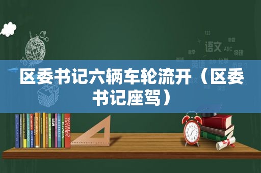 区委书记六辆车轮流开（区委书记座驾）