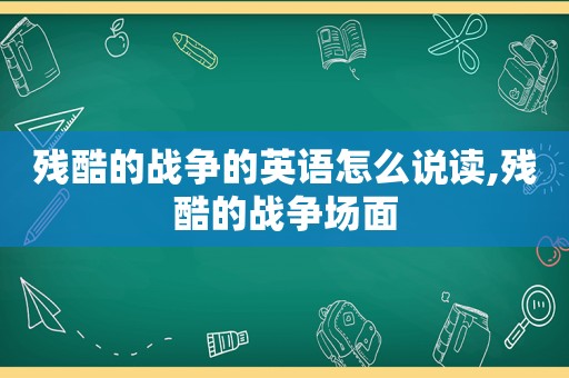 残酷的战争的英语怎么说读,残酷的战争场面