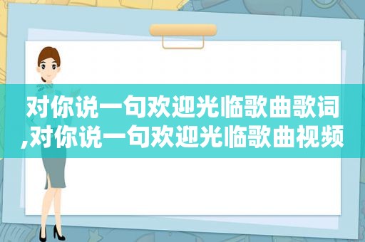 对你说一句欢迎光临歌曲歌词,对你说一句欢迎光临歌曲视频