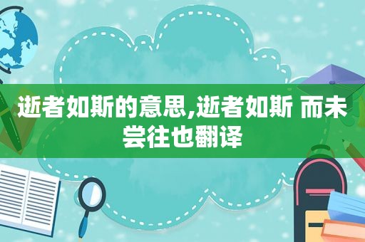 逝者如斯的意思,逝者如斯 而未尝往也翻译