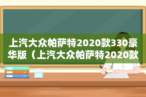 上汽大众帕萨特2020款330豪华版（上汽大众帕萨特2020款330精英版）