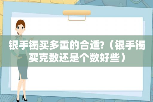 银手镯买多重的合适?（银手镯买克数还是个数好些）