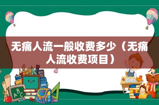 无痛人流一般收费多少（无痛人流收费项目）