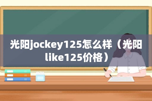 光阳jockey125怎么样（光阳like125价格）