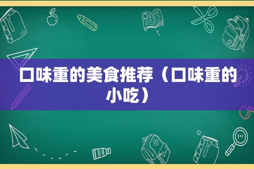 口味重的美食推荐（口味重的小吃）