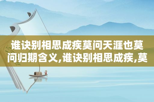 谁诀别相思成疾莫问天涯也莫问归期含义,谁诀别相思成疾,莫问天涯也莫问归期什么意思