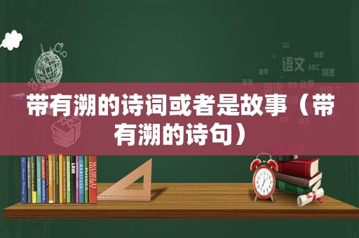 带有溯的诗词或者是故事（带有溯的诗句）