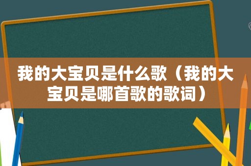 我的大宝贝是什么歌（我的大宝贝是哪首歌的歌词）