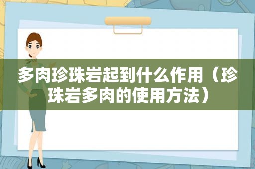 多肉珍珠岩起到什么作用（珍珠岩多肉的使用方法）