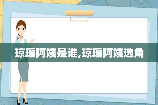 琼瑶阿姨是谁,琼瑶阿姨选角