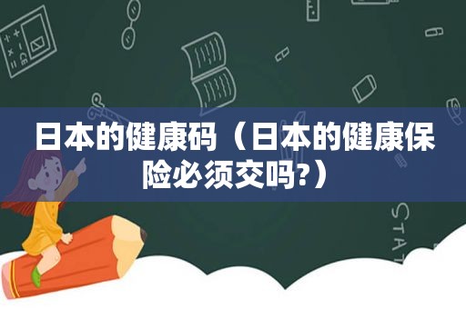 日本的健康码（日本的健康保险必须交吗?）