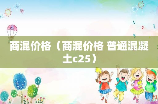 商混价格（商混价格 普通混凝土c25）