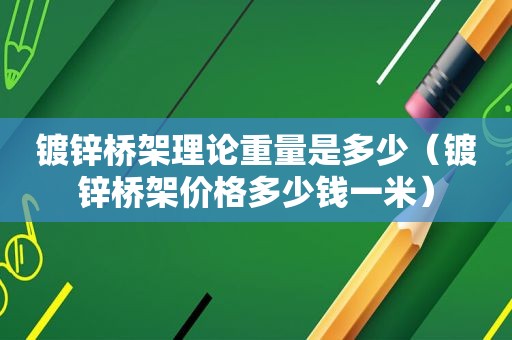 镀锌桥架理论重量是多少（镀锌桥架价格多少钱一米）