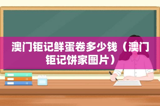 澳门钜记鲜蛋卷多少钱（澳门钜记饼家图片）