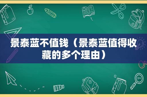 景泰蓝不值钱（景泰蓝值得收藏的多个理由）