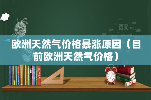 欧洲天然气价格暴涨原因（目前欧洲天然气价格）