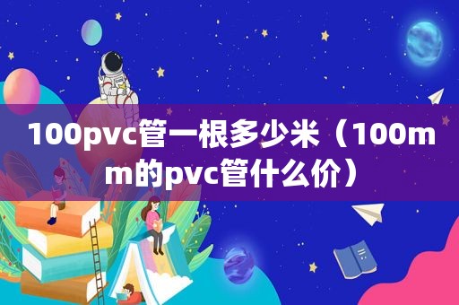 100pvc管一根多少米（100mm的pvc管什么价）