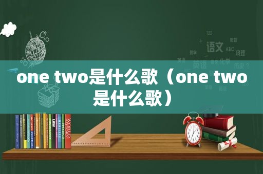 one two是什么歌（one two是什么歌）