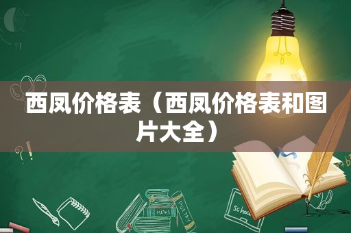 西凤价格表（西凤价格表和图片大全）