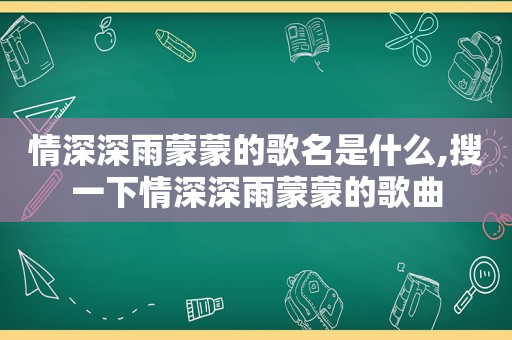 情深深雨蒙蒙的歌名是什么,搜一下情深深雨蒙蒙的歌曲