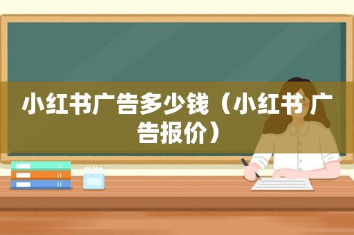 小红书广告多少钱（小红书 广告报价）