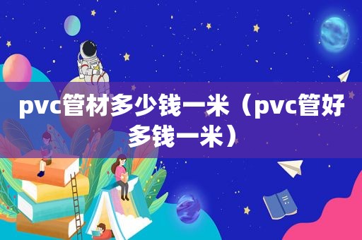 pvc管材多少钱一米（pvc管好多钱一米）