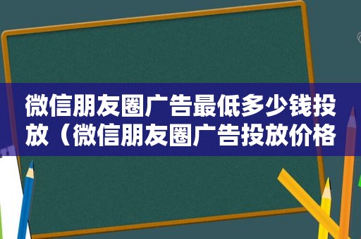 微信朋友圈广告最低多少钱投放（微信朋友圈广告投放价格表违法犯罪吗?）