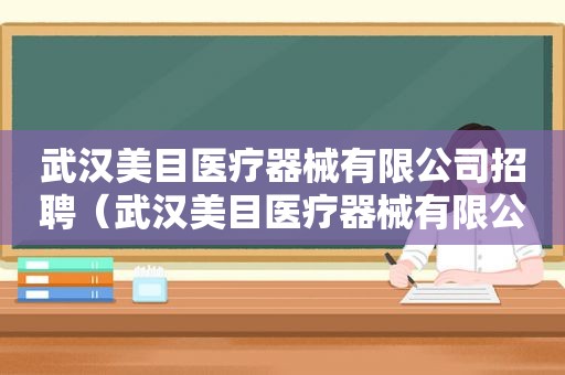 武汉美目医疗器械有限公司招聘（武汉美目医疗器械有限公司怎么样）