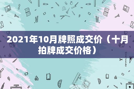 2021年10月牌照成交价（十月拍牌成交价格）