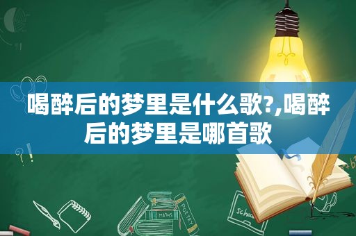 喝醉后的梦里是什么歌?,喝醉后的梦里是哪首歌