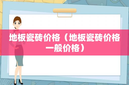 地板瓷砖价格（地板瓷砖价格一般价格）