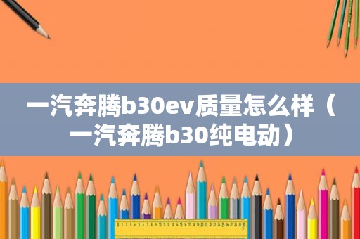 一汽奔腾b30ev质量怎么样（一汽奔腾b30纯电动）