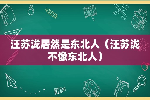 汪苏泷居然是东北人（汪苏泷不像东北人）