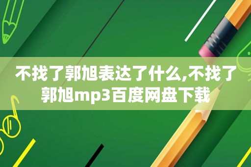 不找了郭旭表达了什么,不找了郭旭mp3百度网盘下载