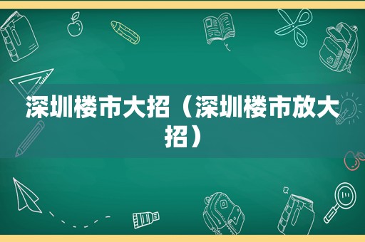 深圳楼市大招（深圳楼市放大招）