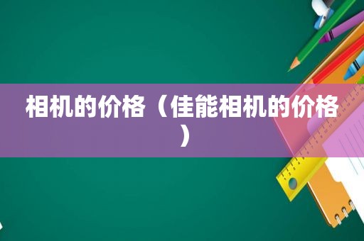 相机的价格（佳能相机的价格）