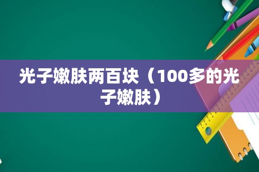 光子嫩肤两百块（100多的光子嫩肤）