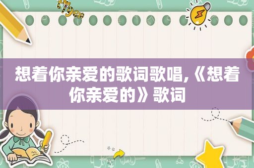 想着你亲爱的歌词歌唱,《想着你亲爱的》歌词