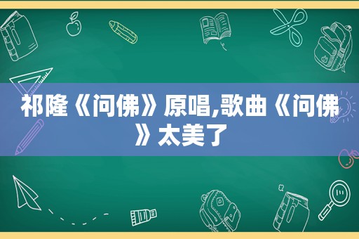 祁隆《问佛》原唱,歌曲《问佛》太美了