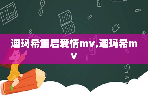 迪玛希重启爱情mv,迪玛希mv