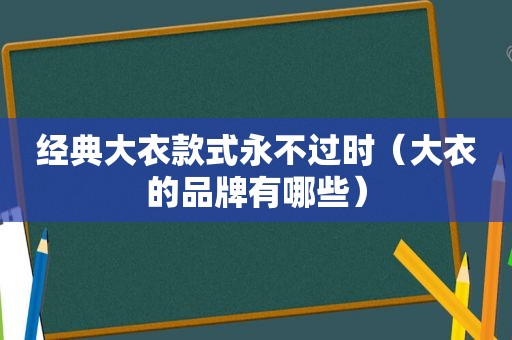 经典大衣款式永不过时（大衣的品牌有哪些）