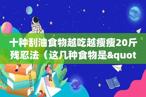 十种刮油食物越吃越瘦瘦20斤残忍法（这几种食物是"刮油"小能手）