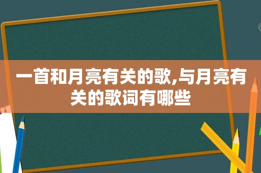 一首和月亮有关的歌,与月亮有关的歌词有哪些