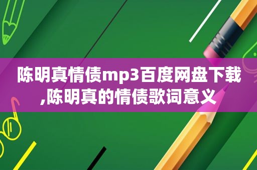 陈明真情债mp3百度网盘下载,陈明真的情债歌词意义