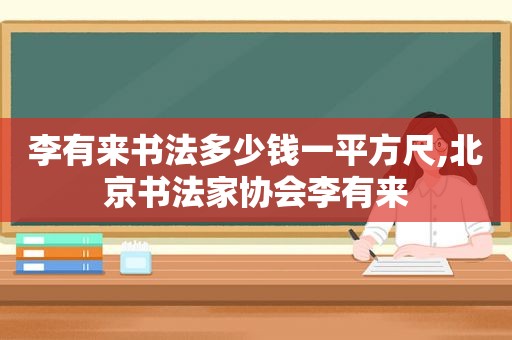 李有来书法多少钱一平方尺,北京书法家协会李有来