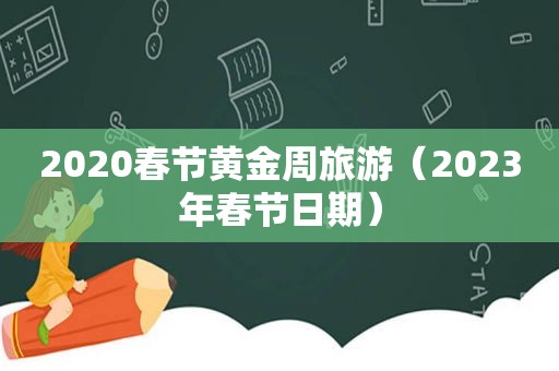 2020春节黄金周旅游（2023年春节日期）