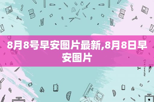 8月8号早安图片最新,8月8日早安图片