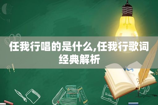 任我行唱的是什么,任我行歌词经典解析