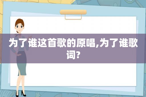 为了谁这首歌的原唱,为了谁歌词?